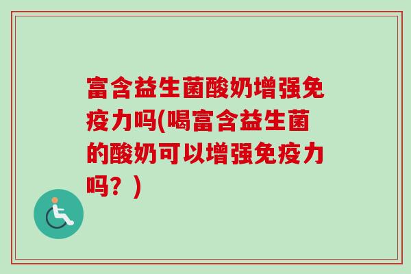 富含益生菌酸奶增强力吗(喝富含益生菌的酸奶可以增强力吗？)