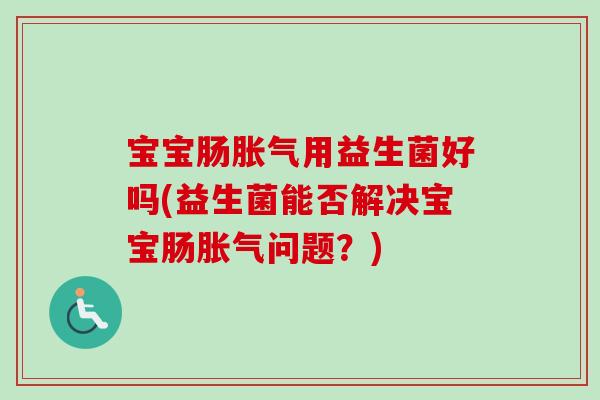 宝宝肠用益生菌好吗(益生菌能否解决宝宝肠问题？)