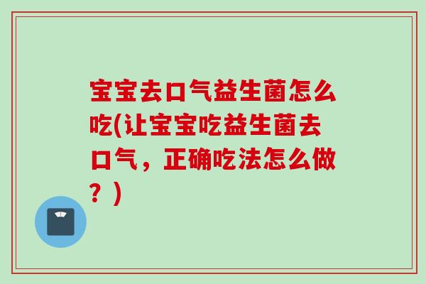 宝宝去口气益生菌怎么吃(让宝宝吃益生菌去口气,正确吃法怎么做?) 宝宝去口气益生菌怎么吃(让宝宝吃益生菌去口气,正确吃法怎么做?)