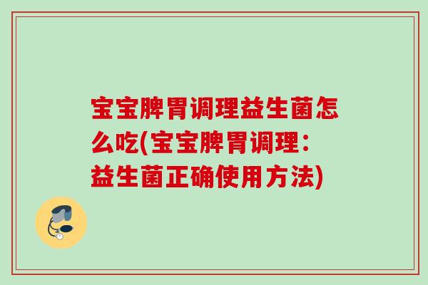 宝宝脾胃调理益生菌怎么吃(宝宝脾胃调理:益生菌正确使用方法) 宝宝脾胃调理益生菌怎么吃(宝宝脾胃调理:益生菌正确使用方法)