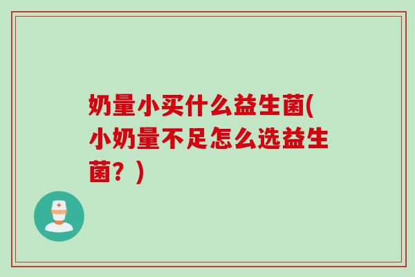 奶量小买什么益生菌(小奶量不足怎么选益生菌？)