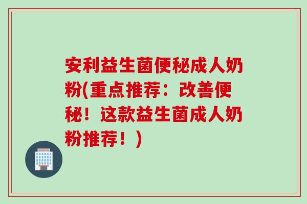 安利益生菌成人奶粉(重点推荐:改善!这款益生菌成人奶粉推荐!) 安利益生菌成人奶粉(重点推荐:改善!这款益生菌成人奶粉推荐!)