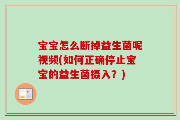 宝宝怎么断掉益生菌呢视频(如何正确停止宝宝的益生菌摄入?) 宝宝怎么断掉益生菌呢视频(如何正确停止宝宝的益生菌摄入?)