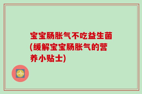 宝宝肠不吃益生菌(缓解宝宝肠的营养小贴士)