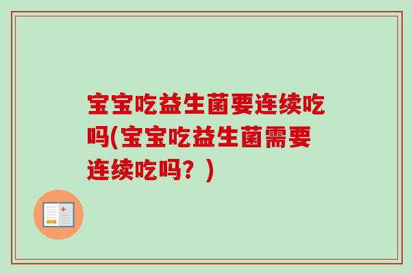 宝宝吃益生菌要连续吃吗(宝宝吃益生菌需要连续吃吗？)