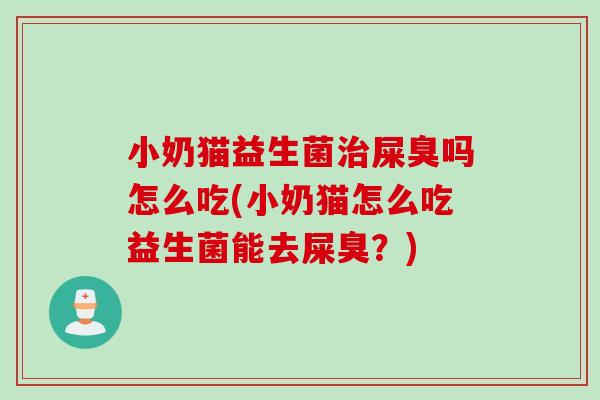 小奶猫益生菌屎臭吗怎么吃(小奶猫怎么吃益生菌能去屎臭?) 小奶猫益生菌屎臭吗怎么吃(小奶猫怎么吃益生菌能去屎臭?)