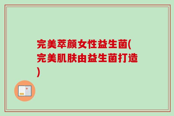 完美萃颜女性益生菌(完美由益生菌打造) 完美萃颜女性益生菌(完美由益生菌打造)