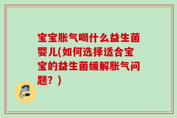 宝宝喝什么益生菌婴儿(如何选择适合宝宝的益生菌缓解问题?) 宝宝喝什么益生菌婴儿(如何选择适合宝宝的益生菌缓解问题?)
