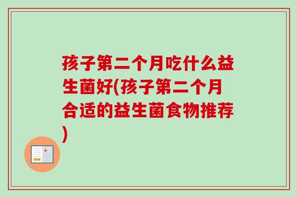孩子第二个月吃什么益生菌好(孩子第二个月合适的益生菌食物推荐)
