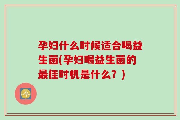 孕妇什么时候适合喝益生菌(孕妇喝益生菌的佳时机是什么?) 孕妇什么时候适合喝益生菌(孕妇喝益生菌的佳时机是什么?)
