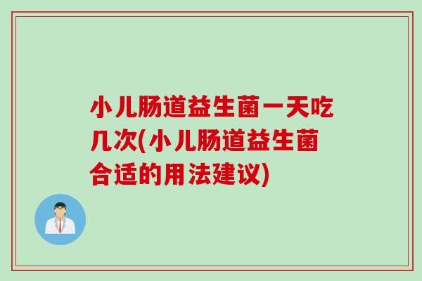 小儿肠道益生菌一天吃几次(小儿肠道益生菌合适的用法建议) 小儿肠道益生菌一天吃几次(小儿肠道益生菌合适的用法建议)
