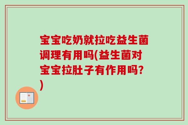 宝宝吃奶就拉吃益生菌调理有用吗(益生菌对宝宝拉肚子有作用吗？)