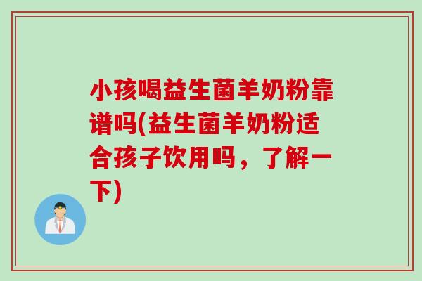 小孩喝益生菌羊奶粉靠谱吗(益生菌羊奶粉适合孩子饮用吗,了解一下) 小孩喝益生菌羊奶粉靠谱吗(益生菌羊奶粉适合孩子饮用吗,了解一下)