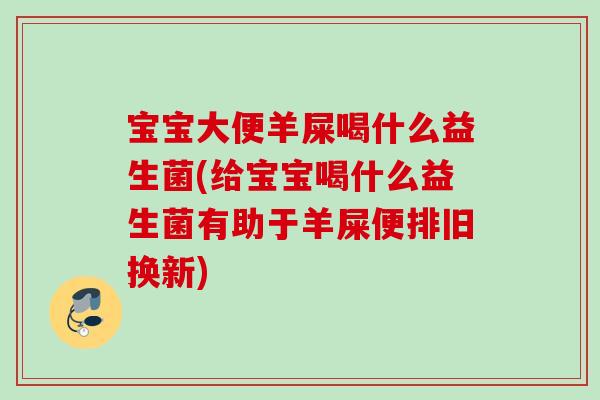宝宝大便羊屎喝什么益生菌(给宝宝喝什么益生菌有助于羊屎便排旧换新)