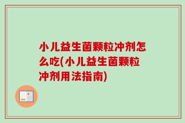 小儿益生菌颗粒冲剂怎么吃(小儿益生菌颗粒冲剂用法指南)