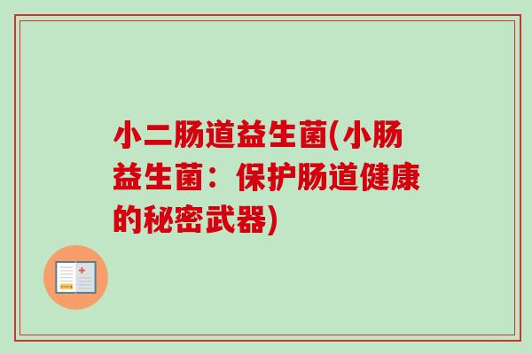 小二肠道益生菌(小肠益生菌:保护肠道健康的秘密武器) 小二肠道益生菌(小肠益生菌:保护肠道健康的秘密武器)