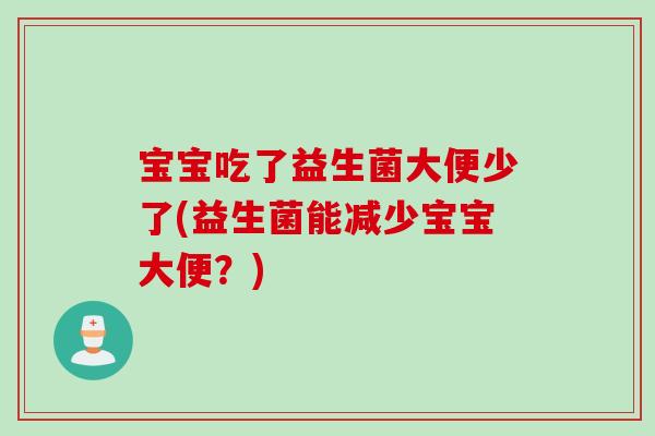 宝宝吃了益生菌大便少了(益生菌能减少宝宝大便？)