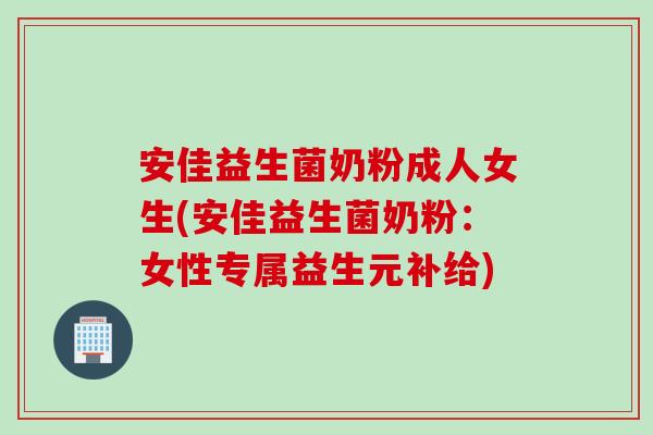 安佳益生菌奶粉成人女生(安佳益生菌奶粉:女性专属益生元补给) 安佳益生菌奶粉成人女生(安佳益生菌奶粉:女性专属益生元补给)