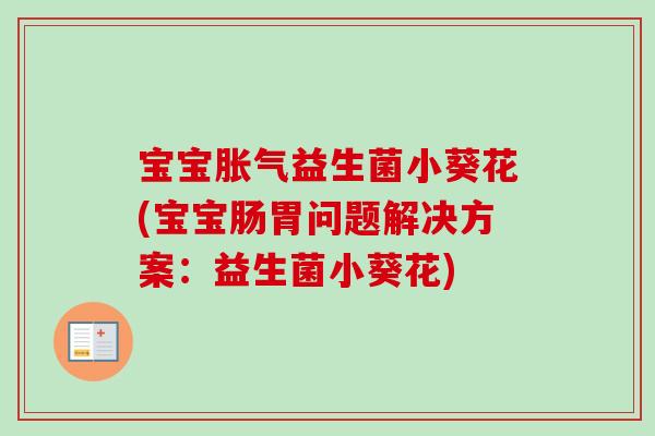 宝宝益生菌小葵花(宝宝肠胃问题解决方案：益生菌小葵花)