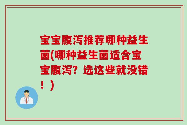 宝宝腹泻推荐哪种益生菌(哪种益生菌适合宝宝腹泻？选这些就没错！)