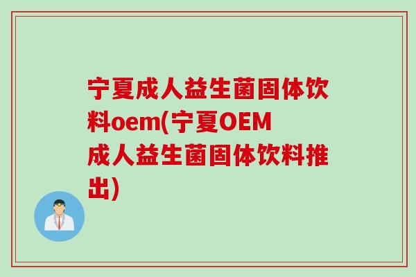 宁夏成人益生菌固体饮料oem(宁夏OEM成人益生菌固体饮料推出) 宁夏成人益生菌固体饮料oem(宁夏OEM成人益生菌固体饮料推出)