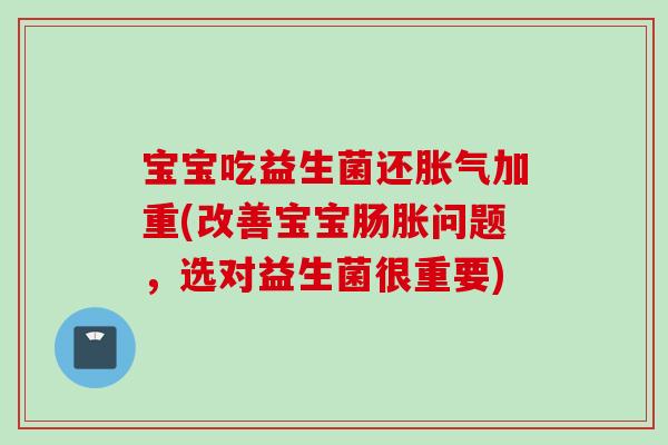 宝宝吃益生菌还加重(改善宝宝肠胀问题,选对益生菌很重要) 宝宝吃益生菌还加重(改善宝宝肠胀问题,选对益生菌很重要)