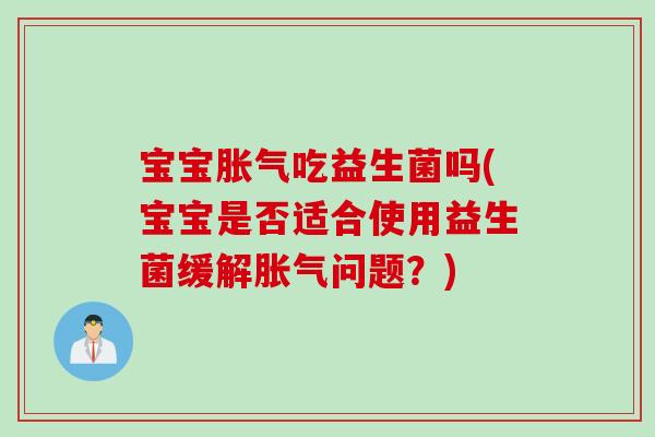 宝宝吃益生菌吗(宝宝是否适合使用益生菌缓解问题?) 宝宝吃益生菌吗(宝宝是否适合使用益生菌缓解问题?)