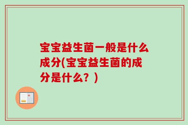 宝宝益生菌一般是什么成分(宝宝益生菌的成分是什么？)
