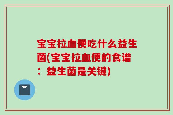 宝宝拉便吃什么益生菌(宝宝拉便的食谱:益生菌是关键) 宝宝拉便吃什么益生菌(宝宝拉便的食谱:益生菌是关键)