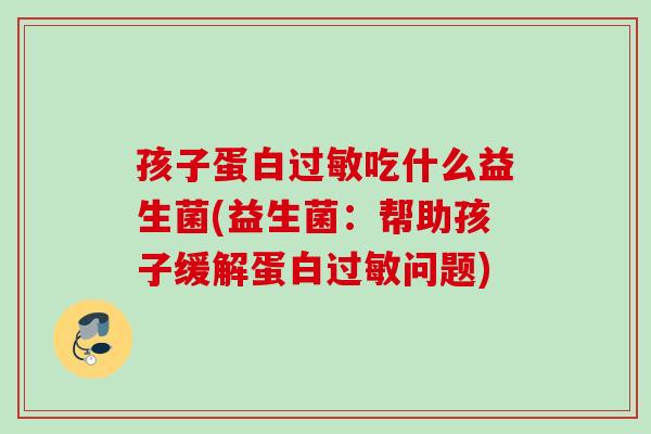 孩子蛋白吃什么益生菌(益生菌:帮助孩子缓解蛋白问题) 孩子蛋白吃什么益生菌(益生菌:帮助孩子缓解蛋白问题)