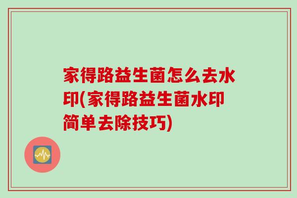 家得路益生菌怎么去水印(家得路益生菌水印简单去除技巧)