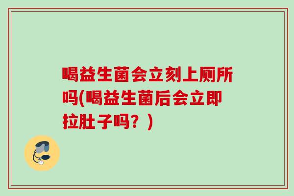 喝益生菌会立刻上厕所吗(喝益生菌后会立即拉肚子吗?) 喝益生菌会立刻上厕所吗(喝益生菌后会立即拉肚子吗?)