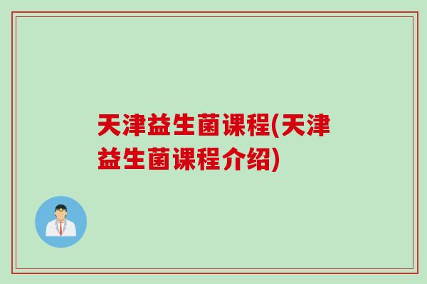 天津益生菌课程(天津益生菌课程介绍)