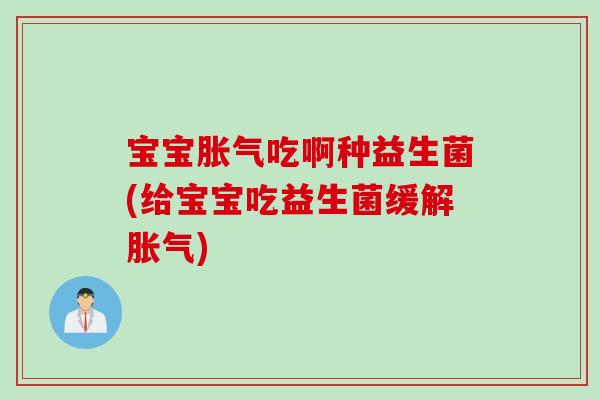 宝宝吃啊种益生菌(给宝宝吃益生菌缓解)