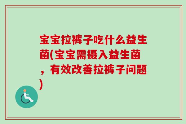 宝宝拉裤子吃什么益生菌(宝宝需摄入益生菌，有效改善拉裤子问题)