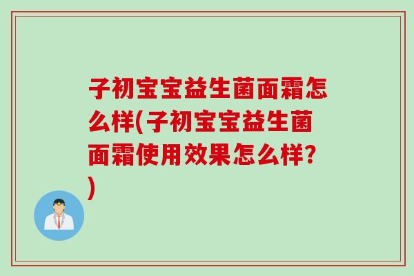 子初宝宝益生菌面霜怎么样(子初宝宝益生菌面霜使用效果怎么样？)