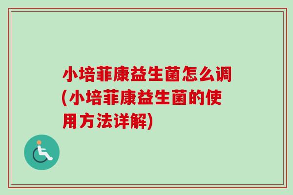 小培菲康益生菌怎么调(小培菲康益生菌的使用方法详解)