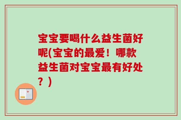 宝宝要喝什么益生菌好呢(宝宝的爱！哪款益生菌对宝宝有好处？)