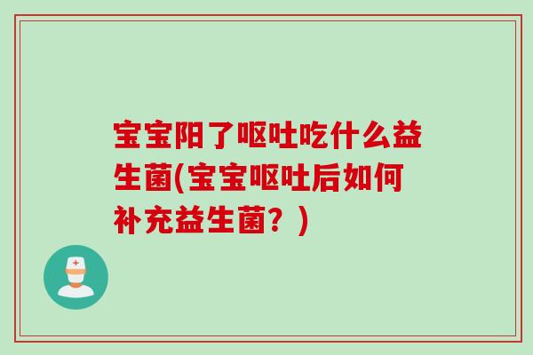 宝宝阳了吃什么益生菌(宝宝后如何补充益生菌?) 宝宝阳了吃什么益生菌(宝宝后如何补充益生菌?)