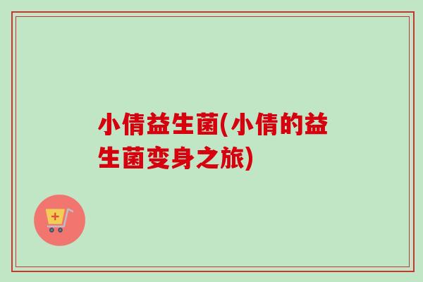小倩益生菌(小倩的益生菌变身之旅)