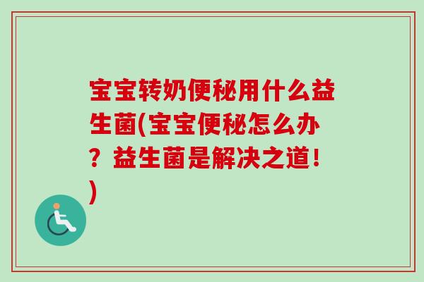 宝宝转奶用什么益生菌(宝宝怎么办？益生菌是解决之道！)