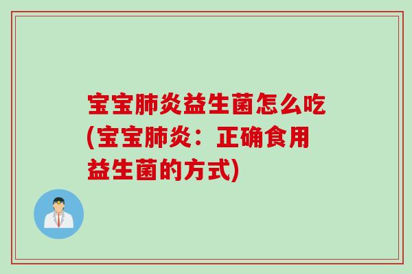 宝宝炎益生菌怎么吃(宝宝炎：正确食用益生菌的方式)