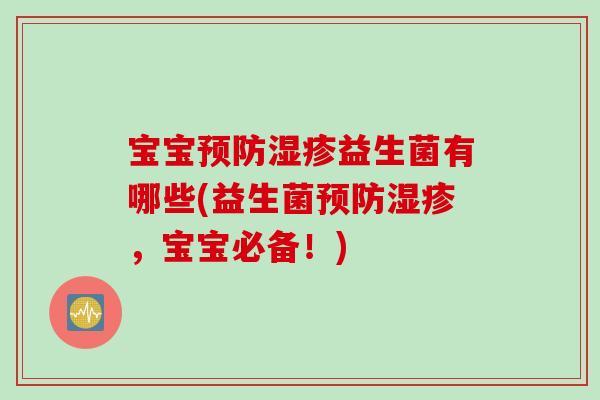 宝宝益生菌有哪些(益生菌,宝宝必备!) 宝宝益生菌有哪些(益生菌,宝宝必备!)