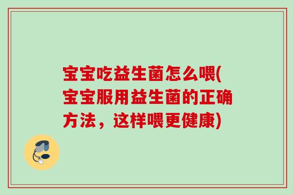 宝宝吃益生菌怎么喂(宝宝服用益生菌的正确方法，这样喂更健康)