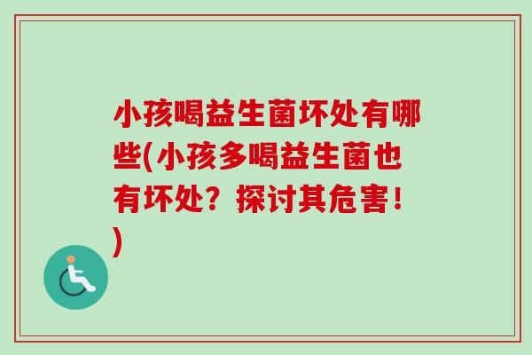 小孩喝益生菌坏处有哪些(小孩多喝益生菌也有坏处？探讨其危害！)