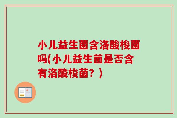 小儿益生菌含洛酸梭菌吗(小儿益生菌是否含有洛酸梭菌？)