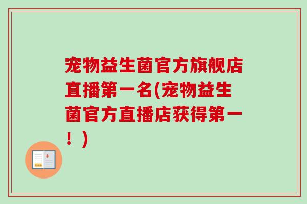 宠物益生菌官方旗舰店直播第一名(宠物益生菌官方直播店获得第一!) 宠物益生菌官方旗舰店直播第一名(宠物益生菌官方直播店获得第一!)