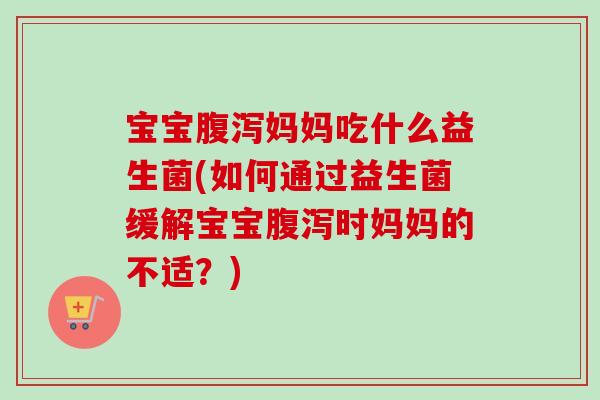 宝宝妈妈吃什么益生菌(如何通过益生菌缓解宝宝时妈妈的不适?) 宝宝妈妈吃什么益生菌(如何通过益生菌缓解宝宝时妈妈的不适?)