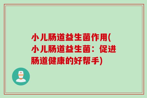小儿肠道益生菌作用(小儿肠道益生菌：促进肠道健康的好帮手)