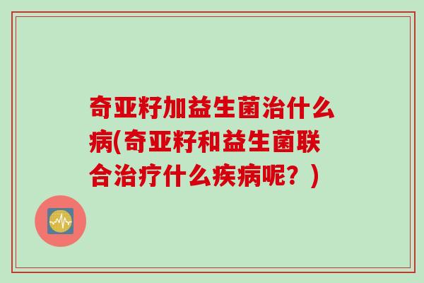 奇亚籽加益生菌什么(奇亚籽和益生菌联合什么呢？)